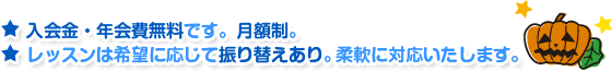 入会金・年会費無料です。月額制。レッスンは希望に応じて振り替えあり。柔軟に対応いたします。